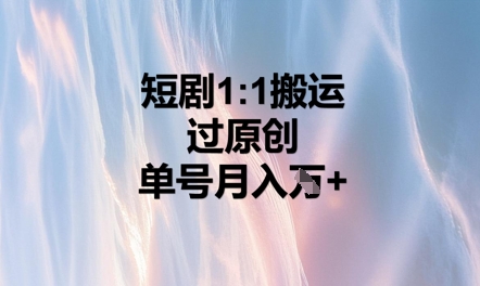 短剧1比1搬运过原创，单号月入W+-轻创项目网