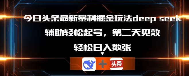 今日头条最新暴利掘金玩法deepseek，辅助轻松矩阵当天起号，第二天见收益，轻松日入数张-轻创项目网