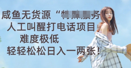 咸鱼无货源人工叫醒打电话项目，难度极低， 轻轻松松日入一两张-轻创项目网