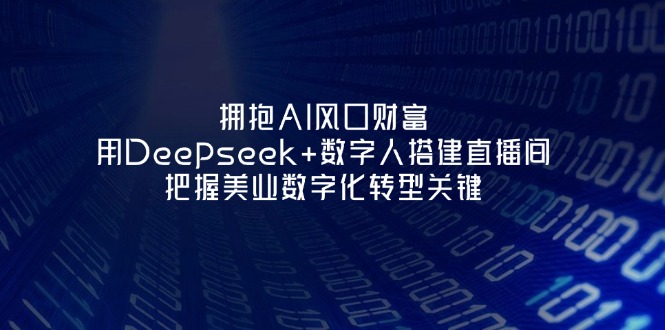 （14299期）拥抱AI风口财富：用Deepseek+数字人搭建直播间，把握美业数字化转型关键-轻创项目网