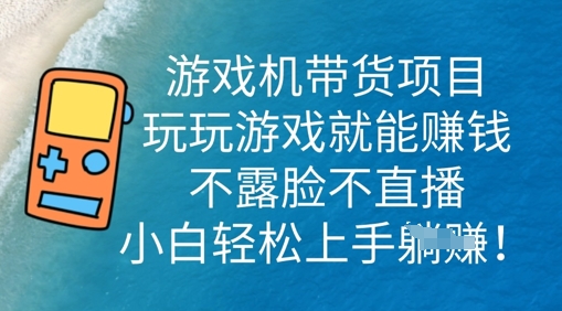 游戏机带货项目，玩玩游戏就能挣钱，不露脸不直播，小白轻松上手-轻创项目网