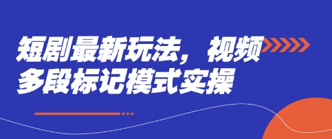 短剧最新玩法，视频多段标记模式实操-轻创项目网