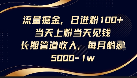 流量掘金，日进粉100+，当天上粉当天见钱，长期管道收入，每月躺挣5k-轻创项目网