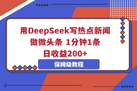用DeepSeek写热点新闻做微头条,1分钟1条,日收益2张-轻创项目网