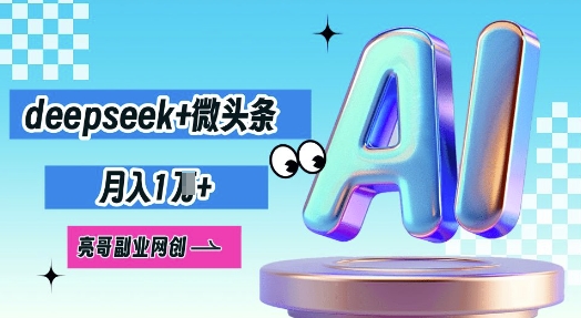 deepseek+微头条，原创图文变现，月入1W-轻创项目网