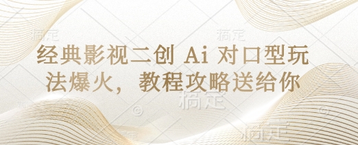 经典影视二创 Ai 对口型玩法爆火，教程攻略送给你-轻创项目网