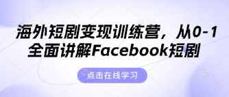 海外短剧变现训练营，从0-1全面讲解Facebook短剧-轻创项目网