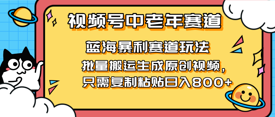 （14314期）2025视频号中老年短视频蓝海暴利风口！复制粘贴搬运视频单日赚800+，无...-轻创项目网