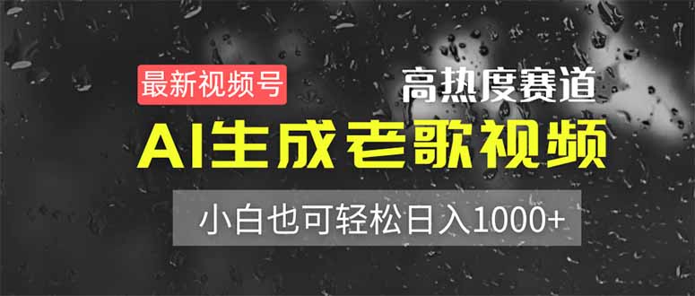 （14303期）最新视频号高热度赛道！AI生成老歌视频，小白也可轻松日入1000+-轻创项目网