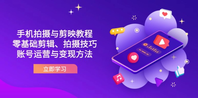 （14296期）抖音手机拍摄与剪映教程：零基础剪辑、拍摄技巧到账号运营与变现方法-轻创项目网