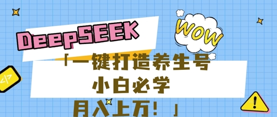 25年最新风口，用DeepSeek做养生号，小白必学，日入数张，一条作品涨粉1W+-轻创项目网