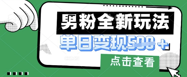 最新男粉暴力变现项目实操版教程，小白也能轻松上手，月入1w【揭秘】-轻创项目网