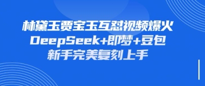 持续爆火的林黛玉贾宝玉互怼视频，比爽文还好看，利用DeepSeek+即梦+豆包就可以完美复刻-轻创项目网