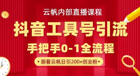 【云帆内部直播课】抖音工具号引流玩法，单号单日引300+精准创业粉-轻创项目网