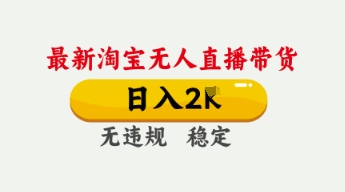 4月最新淘宝无人直播带货，日入数张，不违规不封号，独家技术，操作简单【揭秘】-轻创项目网