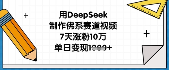 用DeepSeek制作佛系赛道视频，7天涨粉10万，单日变现1k-轻创项目网