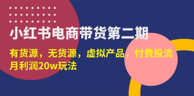 (14186期)小红书电商带货第二期,有货源,无货源,虚拟产品,付费投流,月利润20w-轻创项目网