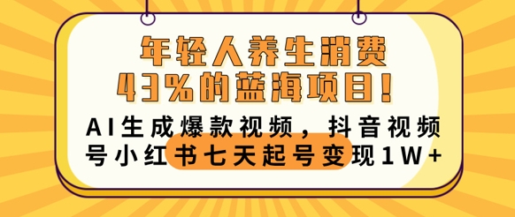 年轻人养生消费43%的蓝海项目，AI生成爆款视频，抖音视频号小红书七天起号变现1w-轻创项目网