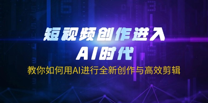 （14145期）短视频创作进入AI时代，教你如何用AI进行全新创作与高效剪辑-轻创项目网