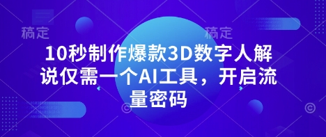 10秒制作爆款3D数字人解说仅需一个AI工具，开启流量密码-轻创项目网