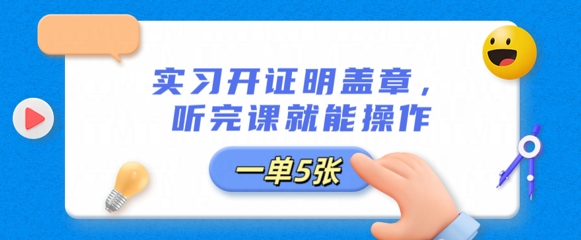 实习开证明盖章，听完课就能操作，一单多张-轻创项目网