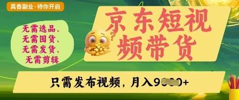 京东短视频带货，开启零门槛躺Z新时代【揭秘】-轻创项目网