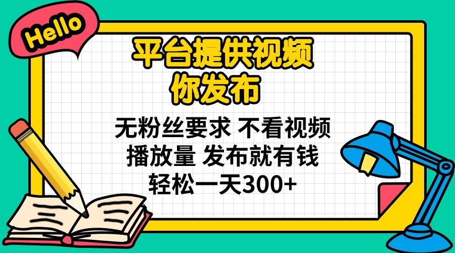 （14171期）平台提供视频 你发布 无粉丝要求 不看视频播放量 发布就有钱 轻松一天300+-轻创项目网
