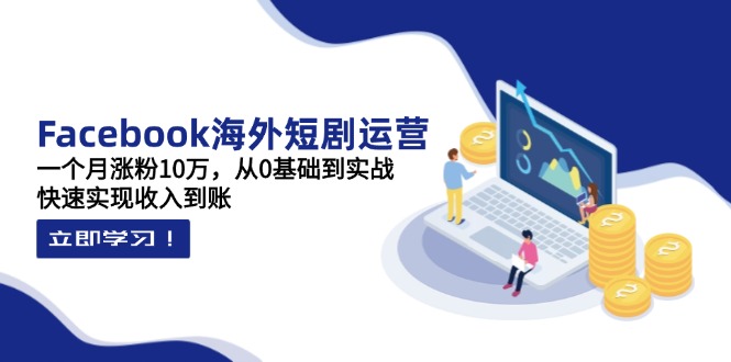 （14328期）Facebook海外短剧运营：一个月涨粉10万，从0基础到实战，快速实现收入到账-轻创项目网
