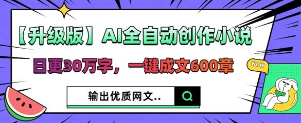 【升级版】AI全自动创作小说，日更30万字，一键成文600章-轻创项目网