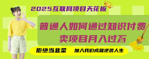 2025互联网项目天花板，普通人如何通过知识付费卖项目月入过W，拒绝当韭菜【揭秘】-轻创项目网