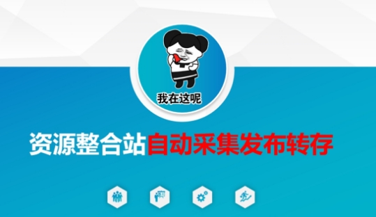资源整合站自动采集发布转存，解放双手-轻创项目网