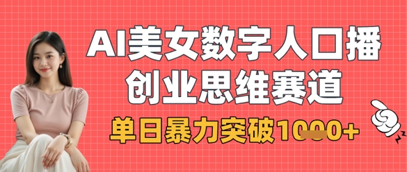 AI美女数字人口播商业思维赛道，单日暴力突破1k+-轻创项目网