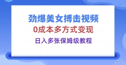 劲爆美女搏击视频，0成本多方式变现，日入多张保姆级教程-轻创项目网