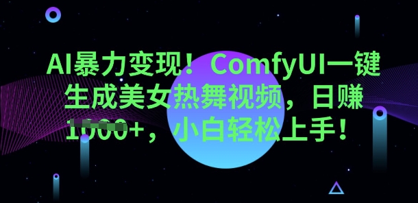 AI暴力变现，ComfyUI一键生成美女热舞视频，小白轻松上手-轻创项目网