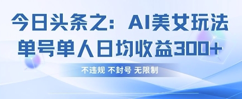 今日头条之AI美女玩法单号单人日均收益3张+，不违规 不封号 无限制-轻创项目网