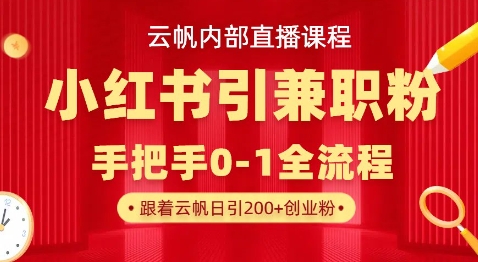 云帆内部直播课，小红书引流兼职粉教程，日引500+月变现过W-轻创项目网