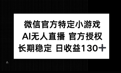 视频号特定小游戏任务，AI无人直播官方授权不封号，长期稳定 日收益100+-轻创项目网