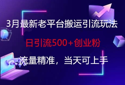 3月最新老平台搬运引流玩法，日引流500+创业粉，流量精准，当天可上手-轻创项目网