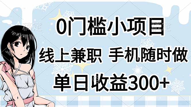 （14316期）0门槛副业，线上兼职，日入300+，有手机即可-轻创项目网