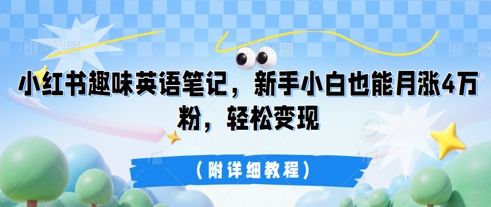 小红书趣味英语笔记，新手小白也能月涨4W粉，轻松变现(附详细教程)-轻创项目网