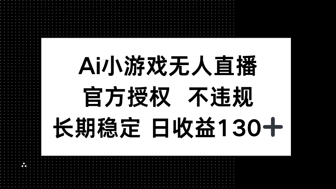 （14260期）AI小游戏无人直播，官方授权 不违规，单日平均收益130+-轻创项目网