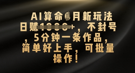 AI算命4月新玩法，日入数张，不封号，5分钟一条作品，简单好上手，可批量操作-轻创项目网