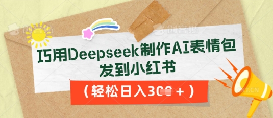 巧用Deepseek制作AI表情包，发到小红书，轻松日入3张-轻创项目网