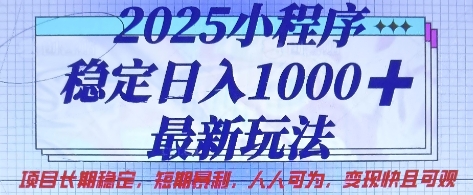 2025小程序稳定日入1k，最新玩法项目长期稳定，短期是利，人人可为，变现快且可观【揭秘】-轻创项目网