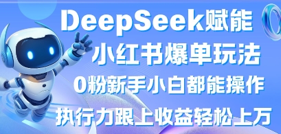 DeepSeek赋能小红书爆单玩法0粉新手小白都能操作，执行力跟上收益轻松上W，懒人勿做-轻创项目网