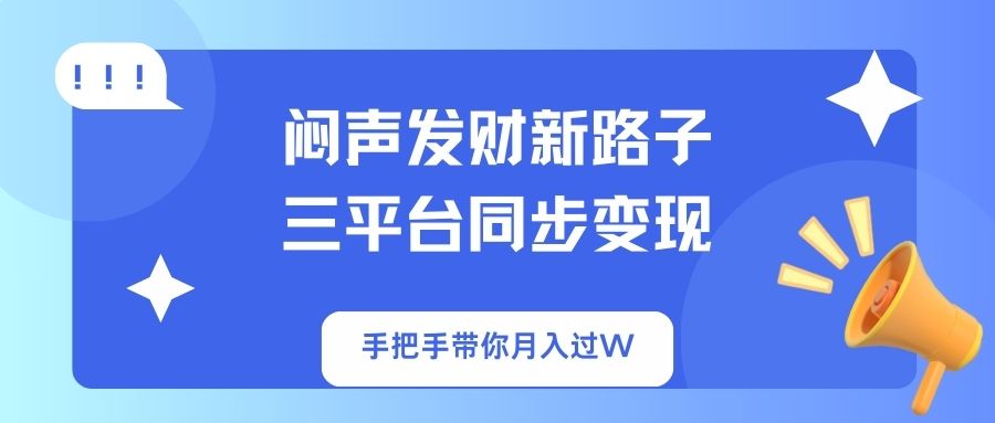 （14182期）闷声发财新路子！三平台同步变现，手把手带你月入过W-轻创项目网
