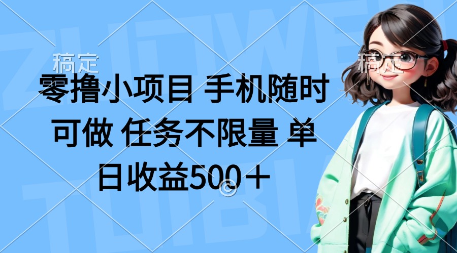 （14293期）零撸小项目 手机随时可做 任务不限量 单日收益500＋-轻创项目网