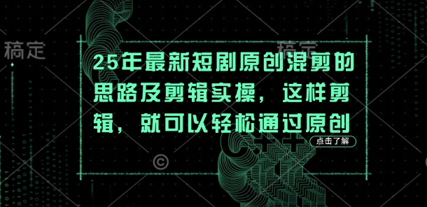 25年最新短剧原创混剪的思路及剪辑实操，这样剪辑，就可以轻松通过原创-轻创项目网