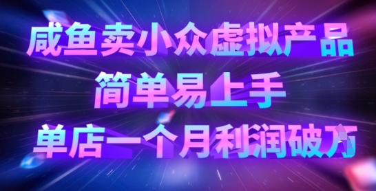 咸鱼卖小众虚拟产品，简单易上手，单店一个月利润破W-轻创项目网