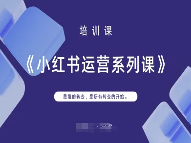 小红书运营系列课，思维的转变，是所有转变的开始-轻创项目网